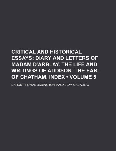 Critical and Historical Essays (Volume 5); Diary and Letters of Madam D'arblay. the Life and Writings of Addison. the Earl of Chatham. Index (9780217926966) by Macaulay, Baron Thomas Babington