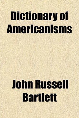 Dictionary of Americanisms; A Glossary of Words and Phrases Usually Regarded as Peculiar to the United States (9780217928724) by Bartlett, John Russell