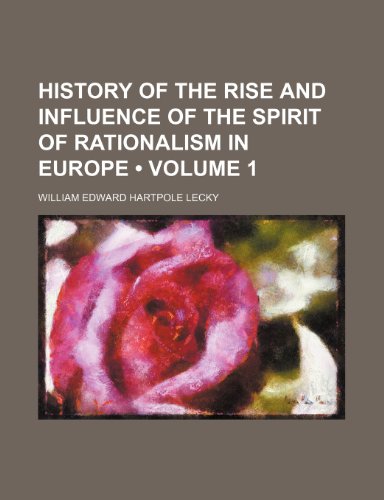 History of the Rise and Influence of the Spirit of Rationalism in Europe (Volume 1) (9780217929479) by Lecky, William Edward Hartpole