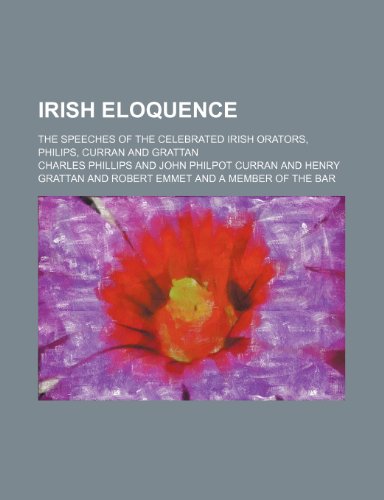 Irish Eloquence; The Speeches of the Celebrated Irish Orators, Philips, Curran and Grattan (9780217930178) by Phillips, Charles