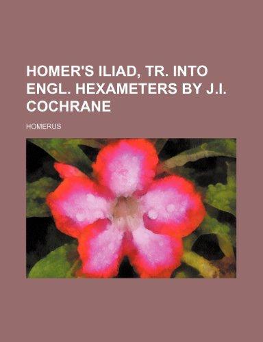 Homer's Iliad, tr. into Engl. hexameters by J.I. Cochrane (9780217931403) by Homerus
