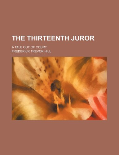 The Thirteenth Juror; A Tale Out of Court (9780217932998) by Hill, Frederick Trevor