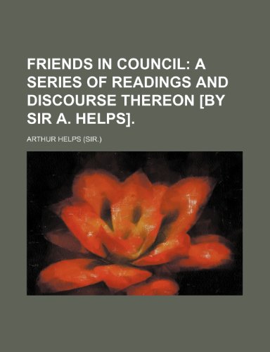 Friends in council; a series of readings and discourse thereon [by sir A. Helps]. (9780217937795) by Helps, Arthur