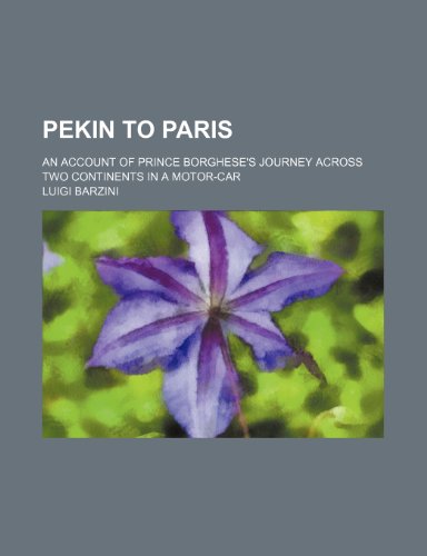 Pekin to Paris; An Account of Prince Borghese's Journey Across Two Continents in a Motor-Car (9780217938020) by Barzini, Luigi