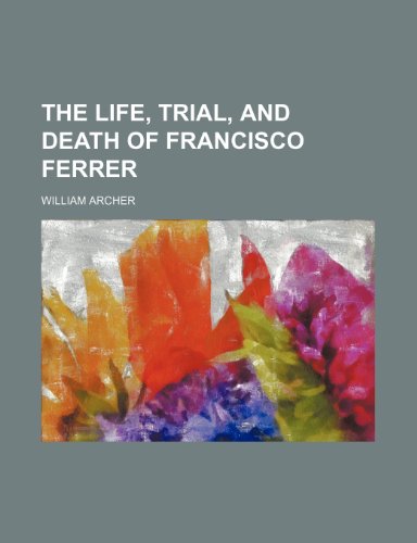 The Life, Trial, and Death of Francisco Ferrer (9780217941372) by Archer, William