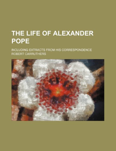 The life of Alexander Pope; including extracts from his correspondence (9780217942355) by Carruthers, Robert