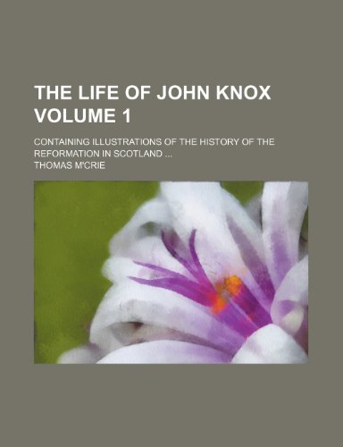 The life of John Knox; containing illustrations of the history of the reformation in Scotland Volume 1 (9780217943567) by M'crie, Thomas