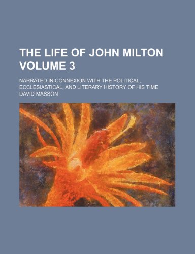 The life of John Milton; narrated in connexion with the political, ecclesiastical, and literary history of his time Volume 3 (9780217943710) by Masson, David