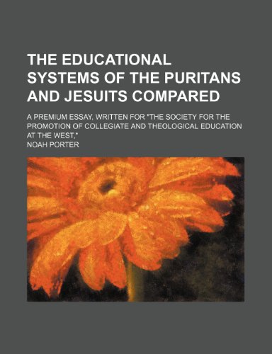 The Educational Systems of the Puritans and Jesuits Compared: A Premium Essay, Written for "The Society for the Promotion of Collegiate and Theological Education at the West" (9780217947930) by Porter, Noah; Gerhart, Emanuel Vogel