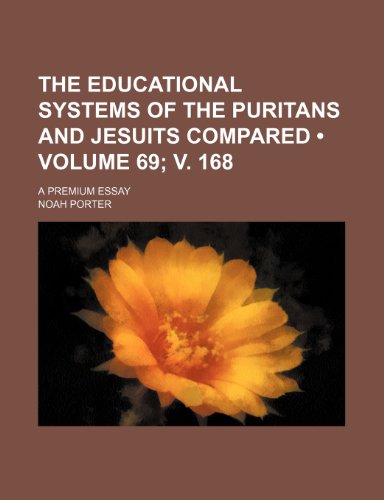 The educational systems of the Puritans and Jesuits compared (Volume 69; v. 168); a premium essay (9780217947947) by Porter, Noah