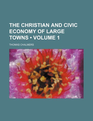 The Christian and Civic Economy of Large Towns (Volume 1) (9780217948265) by Chalmers, Thomas