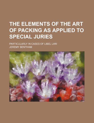 The Elements of the Art of Packing as Applied to Special Juries; Particularly in Cases of Libel Law (9780217948487) by Bentham, Jeremy