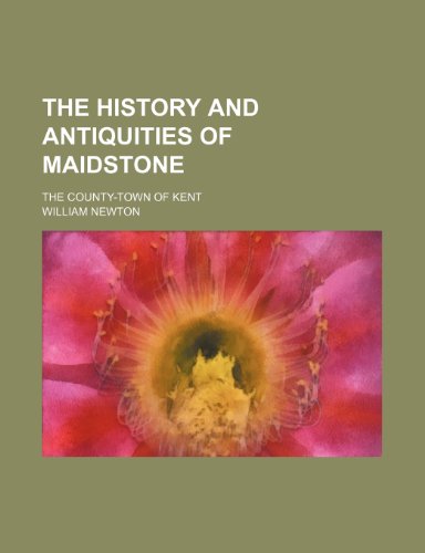 The History and Antiquities of Maidstone; The County-Town of Kent (9780217948548) by Newton, William