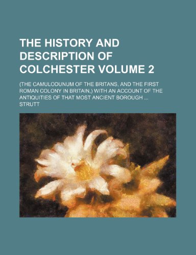 9780217948708: The history and description of Colchester; (the Camulodunum of the Britans, and the first Roman colony in Britain,) with an account of the antiquities of that most ancient borough Volume 2