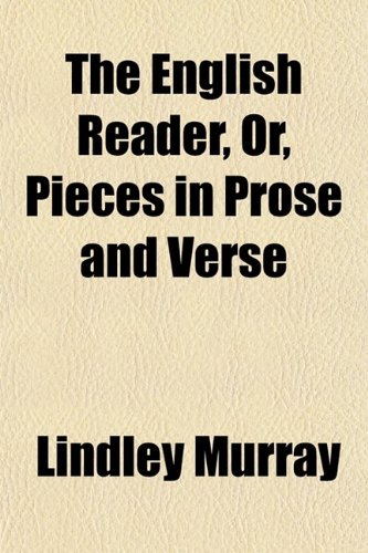 The English Reader, Or, Pieces in Prose and Verse; From the Best Writers, Designed to Assist Young Persons to Read With Propriety and Effect With a ... on the Principles of Good Reading (9780217949095) by Murray, Lindley