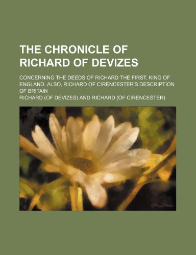 9780217949637: The Chronicle of Richard of Devizes; Concerning the Deeds of Richard the First, King of England. Also, Richard of Cirencester's Description of Britain