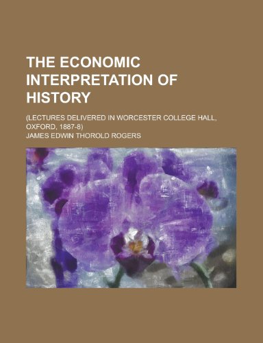 The Economic Interpretation of History; (Lectures Delivered in Worcester College Hall, Oxford, 1887-8) (9780217953436) by Rogers, James Edwin Thorold