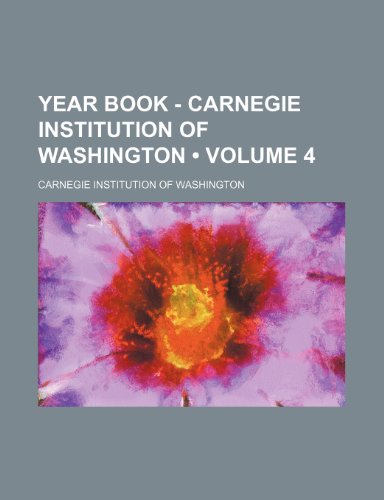 Year Book - Carnegie Institution of Washington (Volume 4) (9780217957632) by Washington, Carnegie Institution Of
