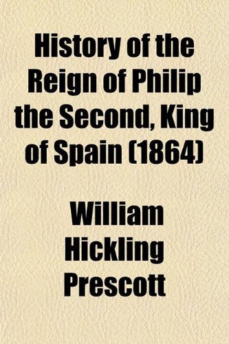 History of the Reign of Philip the Second, King of Spain (Volume 2) (9780217960649) by Prescott, William Hickling