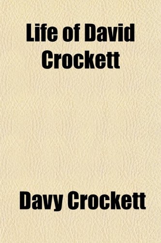 Life of David Crockett; The Original Humorist and Irrepressible Backwoodsman an Autobiography, to Which Is Added an Account of His Glorious Death at T (9780217963503) by Crockett, David