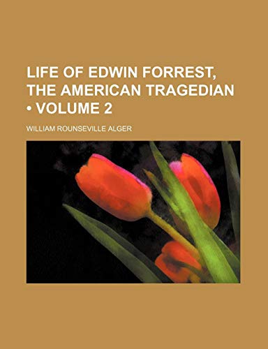Life of Edwin Forrest, the American Tragedian (Volume 2) (9780217963695) by Alger, William Rounseville