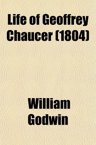 Life of Geoffrey Chaucer; The Early English Poet: Including Memoirs of His Near Friend and Kinsman, John Gaunt, Duke Lancaster: With Sketches (9780217963923) by Godwin, William