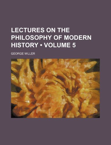 Lectures on the philosophy of modern history (Volume 5) (9780217965071) by Miller, George