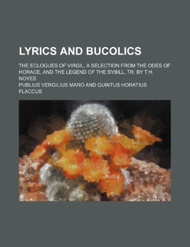 Lyrics and Bucolics; The Eclogues of Virgil, a Selection From the Odes of Horace, and the Legend of the Sybill, Tr. by T.h. Noyes (9780217965149) by Maro, Publius Vergilius