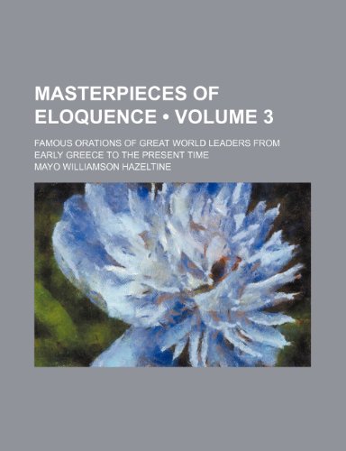 Masterpieces of Eloquence (Volume 3); Famous Orations of Great World Leaders From Early Greece to the Present Time (9780217965361) by Hazeltine, Mayo Williamson