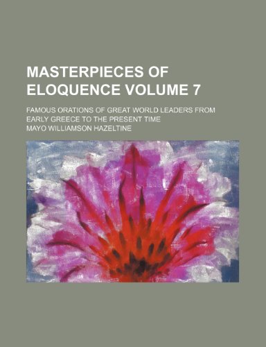 Masterpieces of eloquence Volume 7; famous orations of great world leaders from early Greece to the present time (9780217965408) by Hazeltine, Mayo Williamson