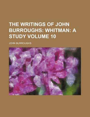 The Writings of John Burroughs; Whitman a study Volume 10 (9780217965989) by Burroughs, John