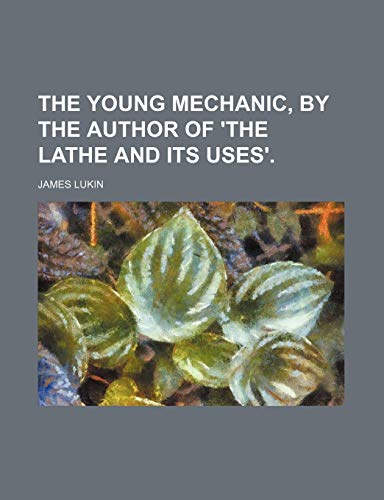 9780217966276: The Young Mechanic, by the Author of 'the Lathe and Its Uses'.