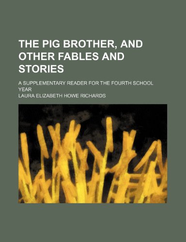 The Pig Brother, and Other Fables and Stories; A Supplementary Reader for the Fourth School Year (9780217966931) by Richards, Laura Elizabeth Howe