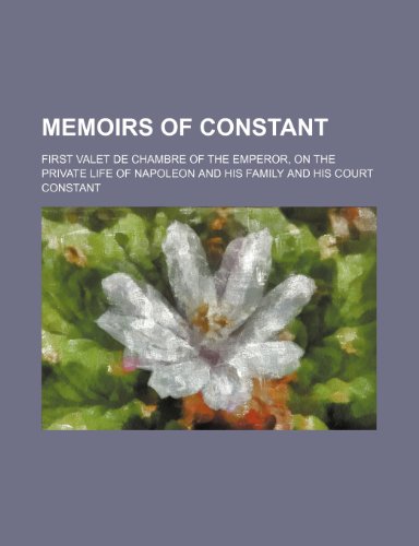 Memoirs of Constant (Volume 2); First Valet de Chambre of the Emperor, on the Private Life of Napoleon and His Family and His Court (9780217968232) by Constant