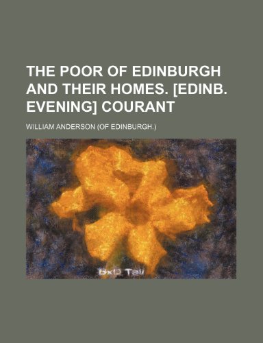 The Poor of Edinburgh and Their Homes. [Edinb. Evening] Courant (9780217968744) by Anderson, William