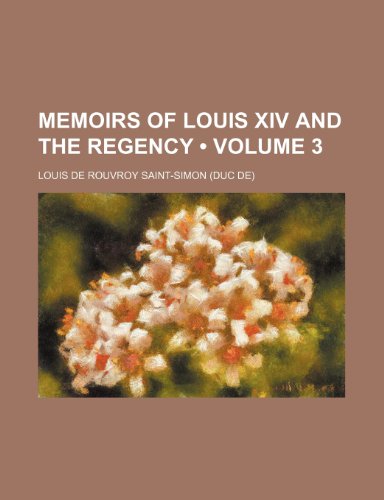 Memoirs of Louis Xiv and the Regency (Volume 3) (9780217969307) by Saint-Simon, Louis De Rouvroy