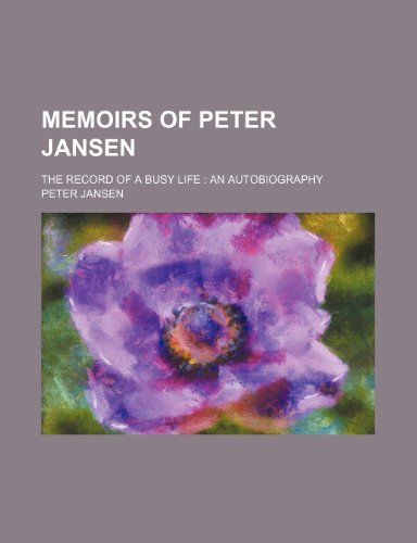 Memoirs of Peter Jansen; The Record of a Busy Life an Autobiography (9780217969727) by Jansen, Peter