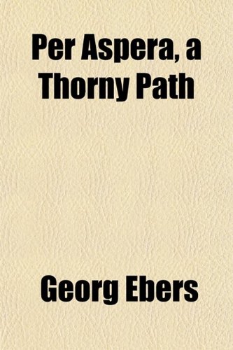 Per Aspera, a Thorny Path (Volume 50-51) (9780217972963) by Ebers, Georg