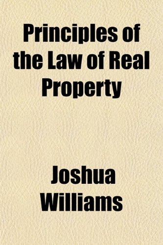 Principles of the Law of Real Property; Intended as a First Book for the Use of Students in Conveyancing (9780217977104) by Williams, Joshua