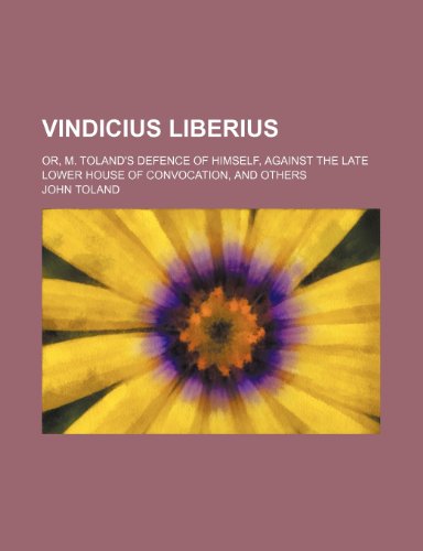 Vindicius Liberius; Or, M. Toland's Defence of Himself, Against the Late Lower House of Convocation, and Others (9780217979979) by Toland, John