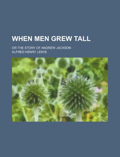 When Men Grew Tall; Or the Story of Andrew Jackson (9780217982290) by Lewis, Alfred Henry