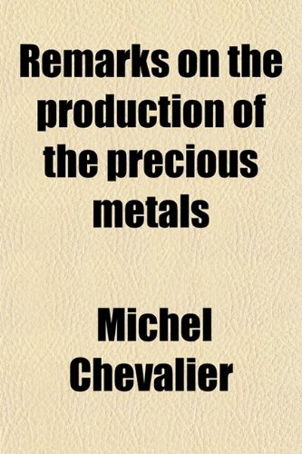 Remarks on the Production of the Precious Metals (9780217983884) by Chevalier, Michel; Campbell, Dugald Forbes