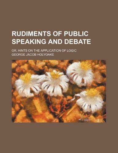 Rudiments of public speaking and debate; or, Hints on the application of logic (9780217985970) by Holyoake, George Jacob