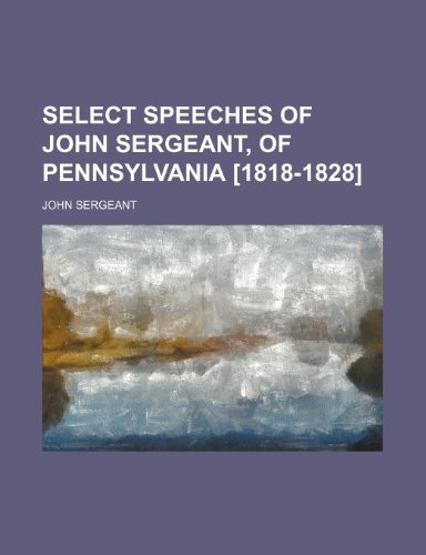Select Speeches of John Sergeant, of Pennsylvania [1818-1828] (9780217989411) by Sergeant, John
