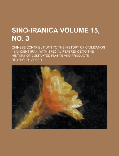 Sino-Iranica; Chinese contributions to the history of civilization in ancient Iran, with special reference to the history of cultivated plants and products Volume 15, no. 3 (9780217990233) by Laufer, Berthold