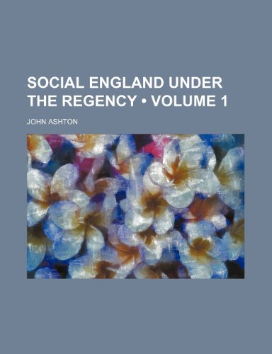 Social England Under the Regency (Volume 1) (9780217995931) by Ashton, John