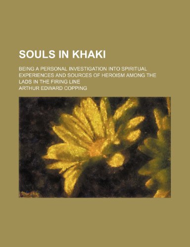 Souls in Khaki; Being a Personal Investigation Into Spiritual Experiences and Sources of Heroism Among the Lads in the Firing Line (9780217997300) by Copping, Arthur Edward