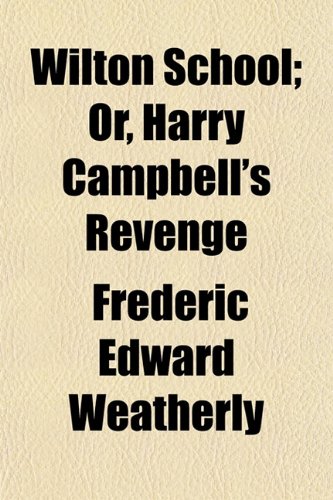 Wilton School; Or, Harry Campbell's Revenge (9780217997898) by Weatherly, Frederic Edward