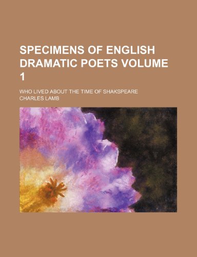 Specimens of English dramatic poets Volume 1; who lived about the time of Shakspeare (9780217999182) by Lamb, Charles