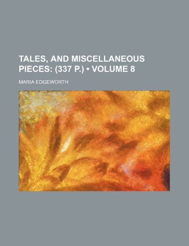 Tales, and Miscellaneous Pieces (Volume 8); (337 P.) (9780217999526) by Edgeworth, Maria